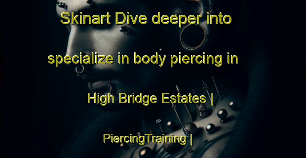 Skinart Dive deeper into specialize in body piercing in High Bridge Estates | PiercingTraining | PiercingClasses | SkinartTraining-United States